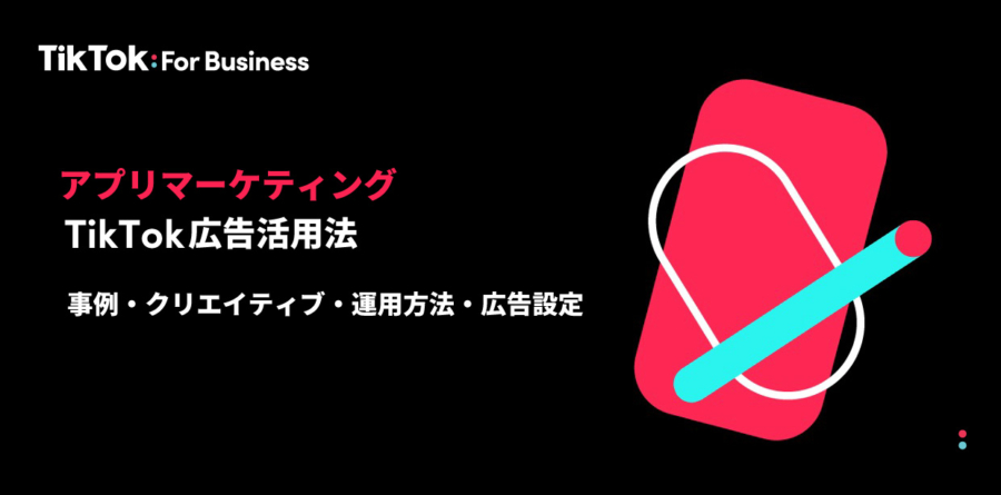 アプリマーケティングにおけるTikTok広告活用法｜事例・クリエイティブ・運用方法・広告設定も解説