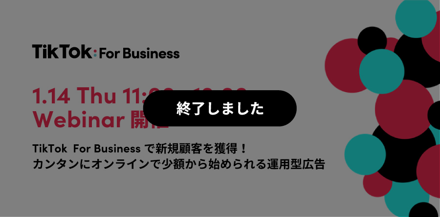 1月14日（木）11:00〜Webinar開催｜新規顧客を獲得！カンタンにオンラインで少額から始められる運用型広告TikTok For Business