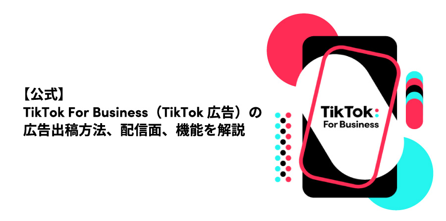 【公式】TikTok For Business（TikTok広告）の広告出稿方法、配信面、機能を解説