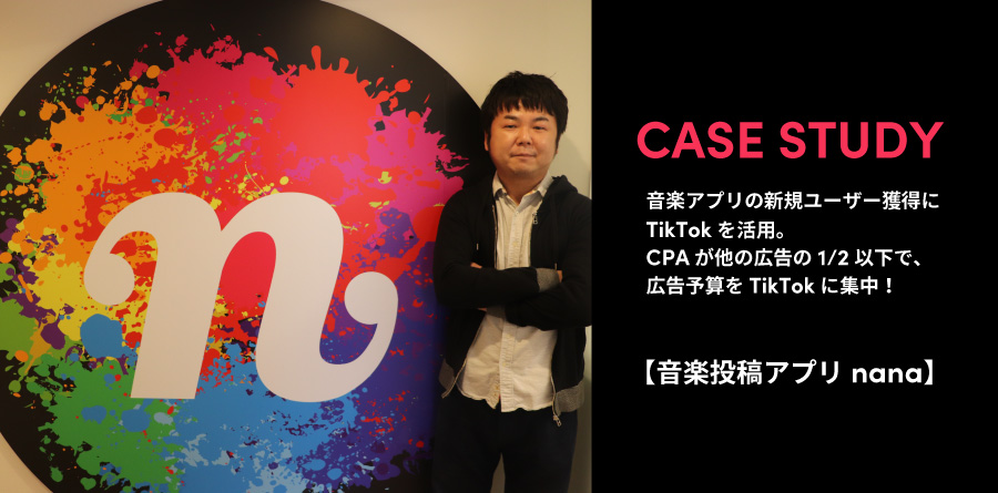 音楽アプリの新規ユーザー獲得にTikTokを活用。 CPAが他の広告の1/2以下で、広告予算をTikTokに集中【音楽投稿アプリ nana】