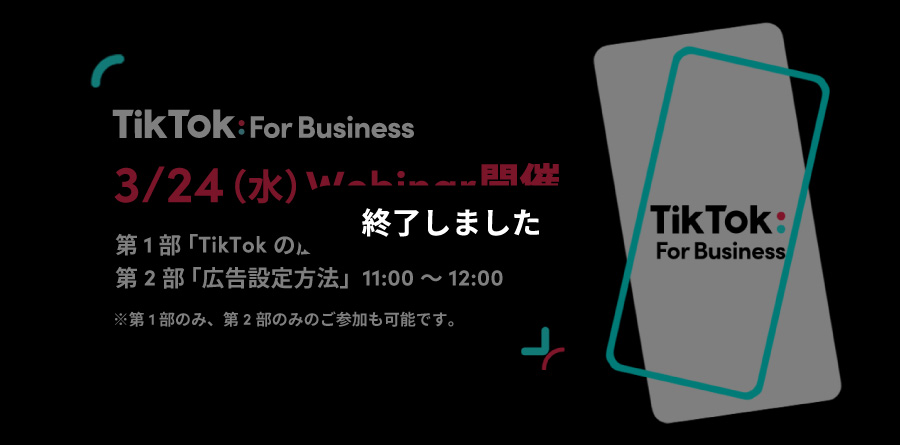 3/24（水）10:00〜Webinar開催｜最新のTikTokトレンドから広告設定方法までわかりやすく解説！TikTok For Businessでカンタンに少額から始められる広告で新規顧客を獲得！