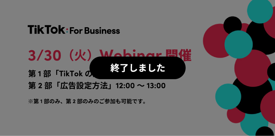 3/30(火)11:00〜Webinar開催|最新のTikTokトレンドから広告設定方法までわかりやすく解説!TikTok For Businessでカンタンに少額から始められる広告で新規顧客を獲得!