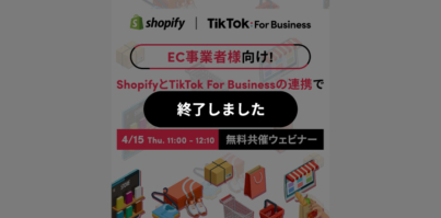 4/15（木）11:00〜 ShopifyとTikTok For Businessの共催ウェビナー開催！ECビジネスの可能性をもっと広げよう！