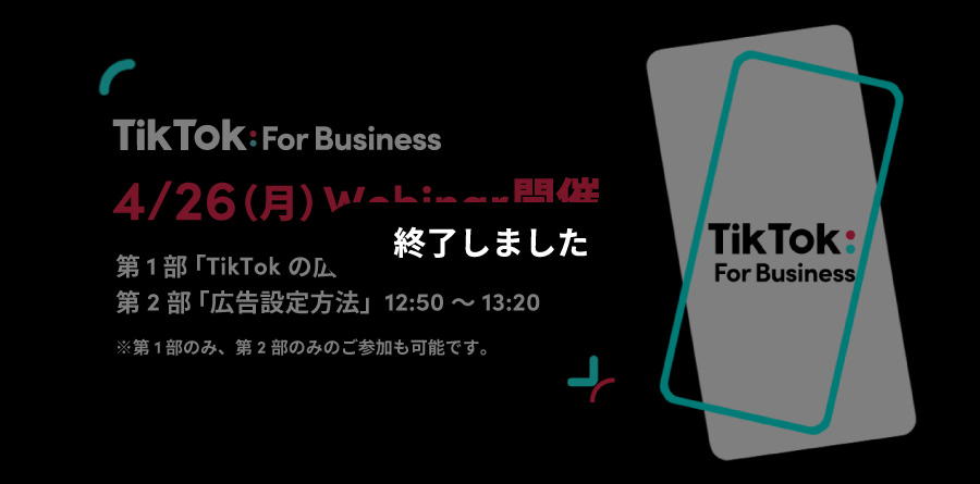 4/26(月)12:00〜Webinar開催|最新のTikTokトレンドから広告設定方法までわかりやすく解説!TikTok For Businessでカンタンに少額から始められる広告で新規顧客を獲得!