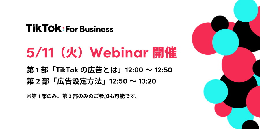 【募集中】5/11(火)12:00〜Webinar開催|最新のTikTokトレンドから広告設定方法までわかりやすく解説!TikTok For Businessでカンタンに少額から始められる広告で新規顧客を獲得!