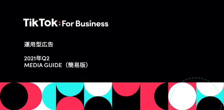 TikTok For Business 運用型広告 2021年Q2 MEDIA GUIDE(簡易版)