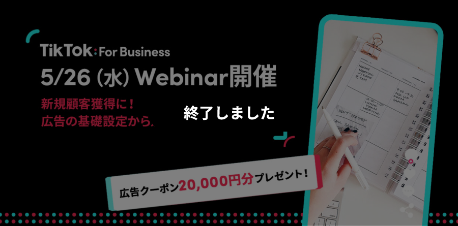 5/26（水）11:00〜Webinar開催｜最新のTikTokトレンドから広告設定方法までわかりやすく解説！TikTok For Businessでカンタンに少額から始められる広告で新規顧客を獲得！