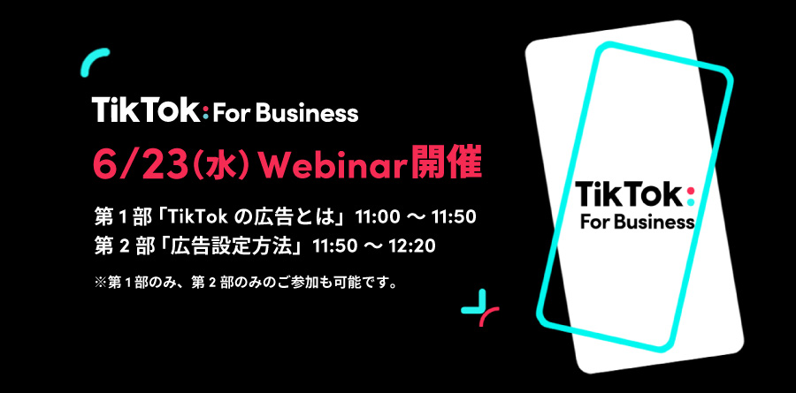【募集中】6/23(水)11:00〜Webinar開催|最新のTikTokトレンドから広告設定方法までわかりやすく解説!TikTok For Businessでカンタンに少額から始められる広告で新規顧客を獲得!