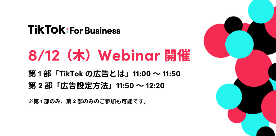 【募集中】8/12(木)11:00〜Webinar開催|最新のTikTokトレンドから広告設定方法までわかりやすく解説!TikTok For Businessでカンタンに少額から始められる広告で新規顧客を獲得!