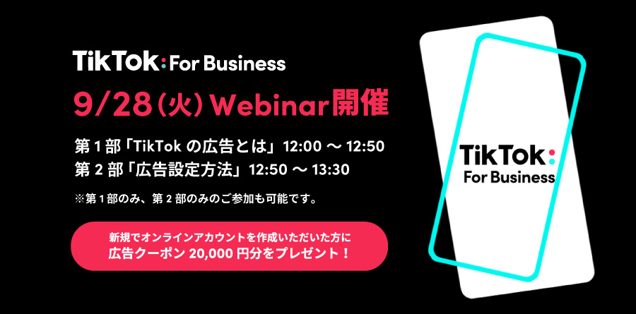 【募集中】9/28(火)12:00〜Webinar開催|最新のTikTokトレンドから広告設定方法までわかりやすく解説!TikTok For Businessでカンタンに少額から始められる広告で新規顧客を獲得!