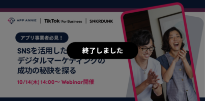 App Annie | TikTok For Business | SNKRDUNK 共催ウェビナー「アプリ事業者必見！SNSを活用したデジタルマーケティングの成功の秘訣を探る」