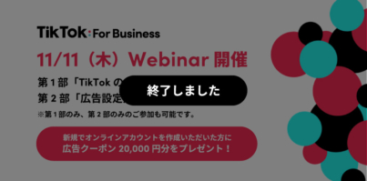11/11（木）11:00〜Webinar開催｜最新のTikTokトレンドから広告設定方法までわかりやすく解説！TikTok For Businessでカンタンに少額から始められる広告で新規顧客を獲得！