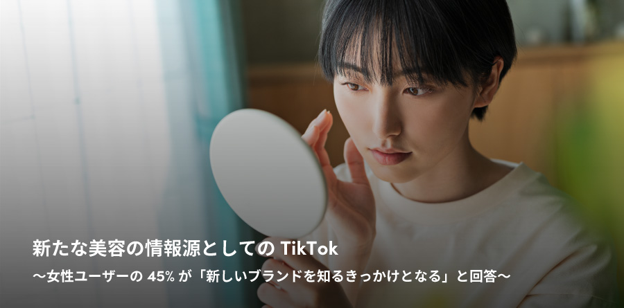 新たな美容の情報源としてのTikTok 〜女性ユーザーの45%が「新しいブランドを知るきっかけとなる」と回答〜