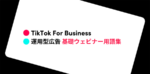 【用語集】TikTok For Business 運用型広告の基礎ウェビナーで知っておきたい専門用語