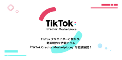 TikTokクリエイターと繋がり、動画制作を依頼できる「TikTok Creator Marketplace」を徹底解説！
