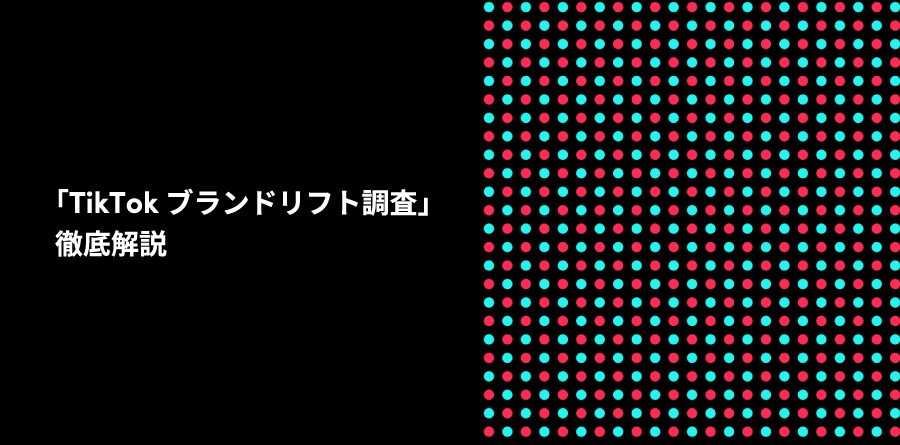 TikTok広告の効果を計測し、最適化につなげる「TikTokブランドリフト調査」徹底解説