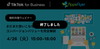 4/26（火）15:00〜TikTok for Business｜AppsFlyer共催ウェビナー「まだまだ使いこなせないコンバージョンバリューを完全解説」