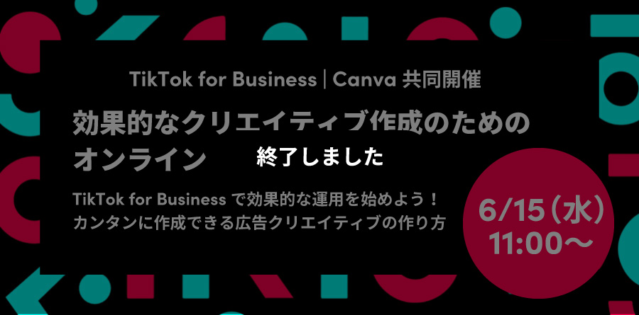 6/15（水）11:00〜 TikTok for Business｜Canva 共同開催！効果的なクリエイティブ作成のためのオンラインセミナー
