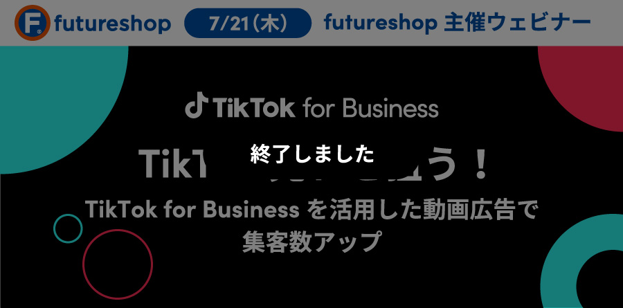 7/21（木）15:00〜 futureshop主催ウェビナー｜TikTok売れを狙う！TikTok for Businessを活用した動画広告で集客数アップ