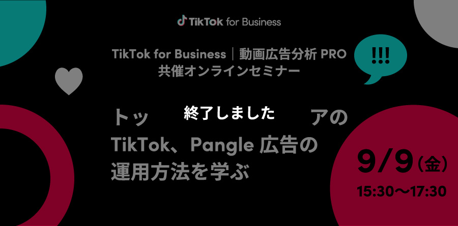 9/9（金）15:30〜 TikTok for Business共同開催｜動画広告分析PRO共同開催！トップ代理店・メディアの広告運用方法を学ぶオンラインセミナー