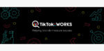 TikTok Works：TikTokの「エンターテインメント優先」のアプローチが効率性を向上