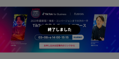 3/8（水）14:00〜 TikTok for Business｜ZEALS共催オンラインセミナー「TikTok広告&チャットコマースの導入事例を徹底解説」