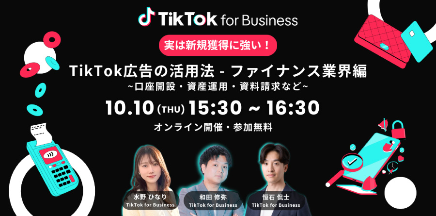 【参加者募集中】10/10（木）公式ウェビナー開催｜口座開設・資産運用・資料請求など新規獲得に強い！TikTok広告の活用法 〜ファイナンス業界編〜