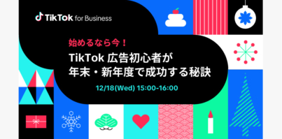 12/18（水）ウェビナー開催「始めるなら今！TikTok広告初心者が年末・新年度で成功する秘訣」